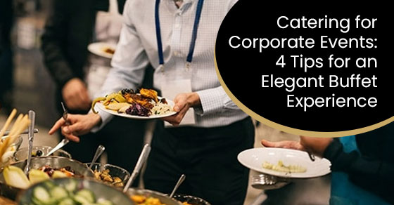 Catering for Corporate Events: 4 Tips for an Elegant Buffet Experience